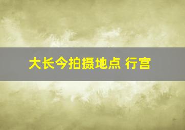 大长今拍摄地点 行宫